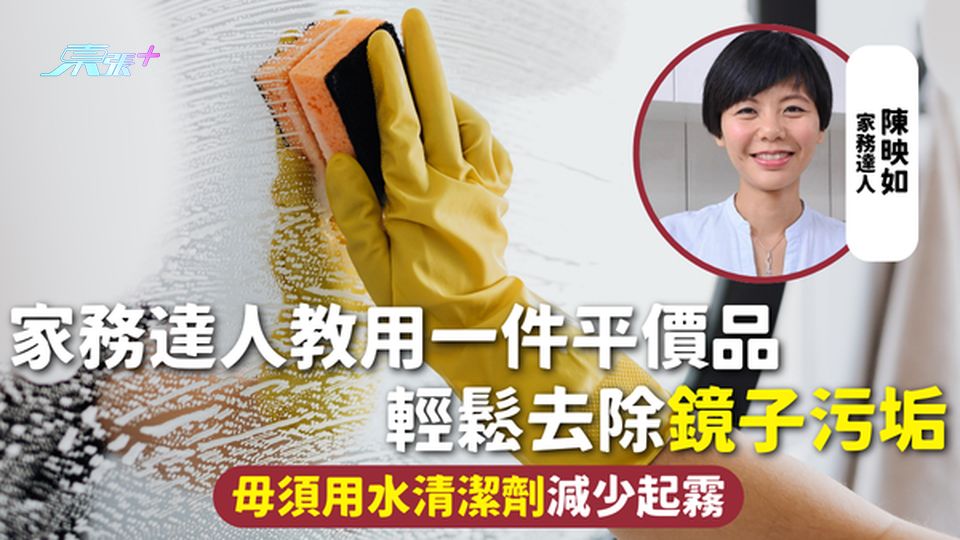 鏡子清潔 | 家務達人教用一件平價品 輕鬆去除鏡子污垢 毋須用水清潔劑減少起霧