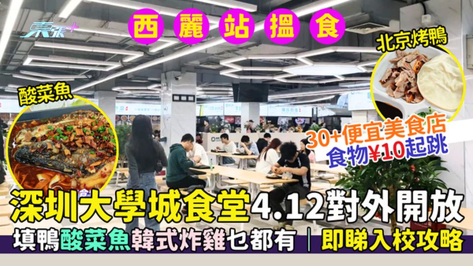 西麗站｜深圳大學城食堂4.12對外開放 食物¥10起跳｜填鴨酸菜魚韓式炸雞乜都有｜即睇入校攻略