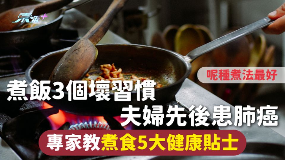 肺癌 | 煮飯3個壞習慣 夫婦先後患肺癌 專家教煮食5大健康貼士 呢種煮法最好