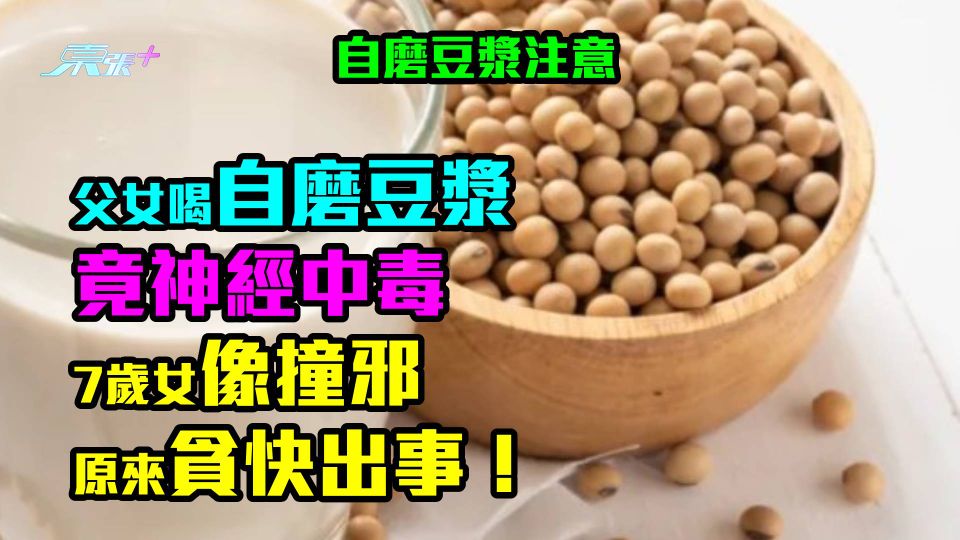自磨豆漿注意｜父女喝自磨豆漿竟神經中毒　7歲女像撞邪　原來貪快出事！