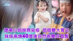 遼寧小姐妹齊染新冠 姐姐變大胃王 妹妹高燒40度後自然卷變成直髮 