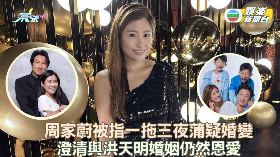 周家蔚被指一拖三夜蒲疑婚變 澄清與洪天明婚姻仍然恩愛