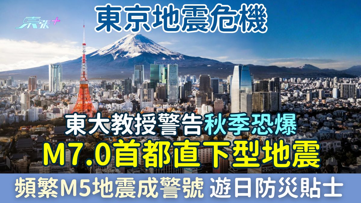 東京地震危機｜東大教授：秋季恐爆M7.0首都直下型地震！頻繁M5地震成警號 遊日防災貼士