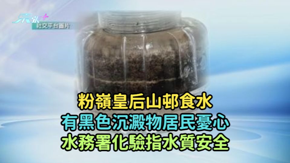 粉嶺皇后山邨食水有黑色沉澱物居民憂心  水務署化驗指水質安全
