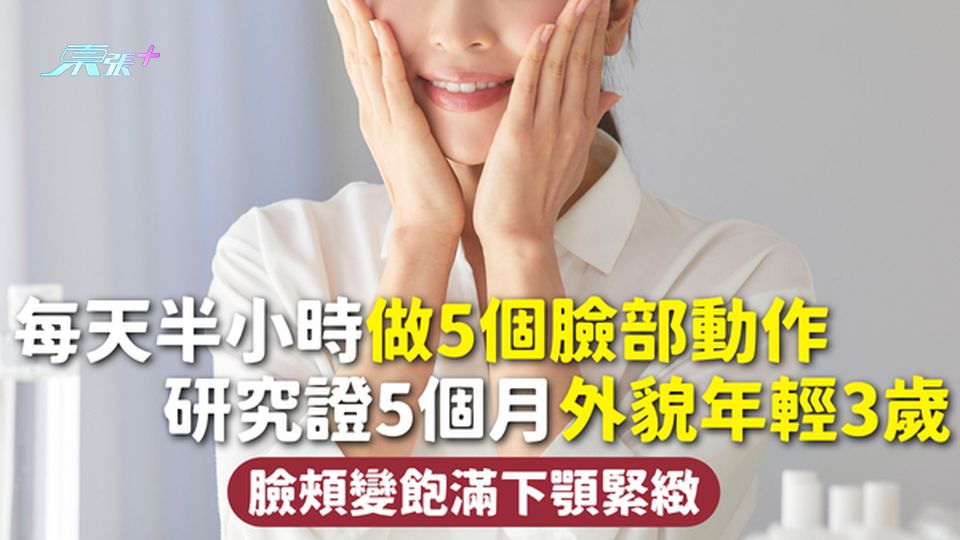 臉部逆齡｜每天半小時做5個臉部動作 研究證5個月外貌年輕3歲 臉頰變飽滿下顎緊緻