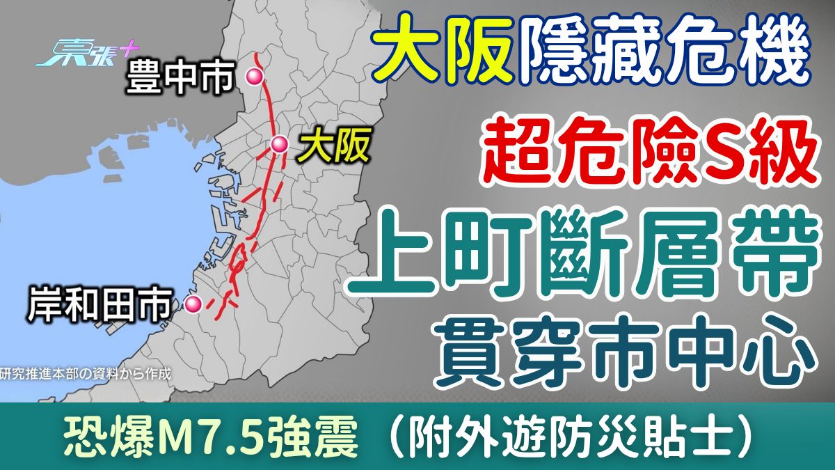 日本地震｜大阪隱藏危機！超危險S級「上町斷層帶」貫穿市中心 恐爆M7.5強震？外遊防災貼士 