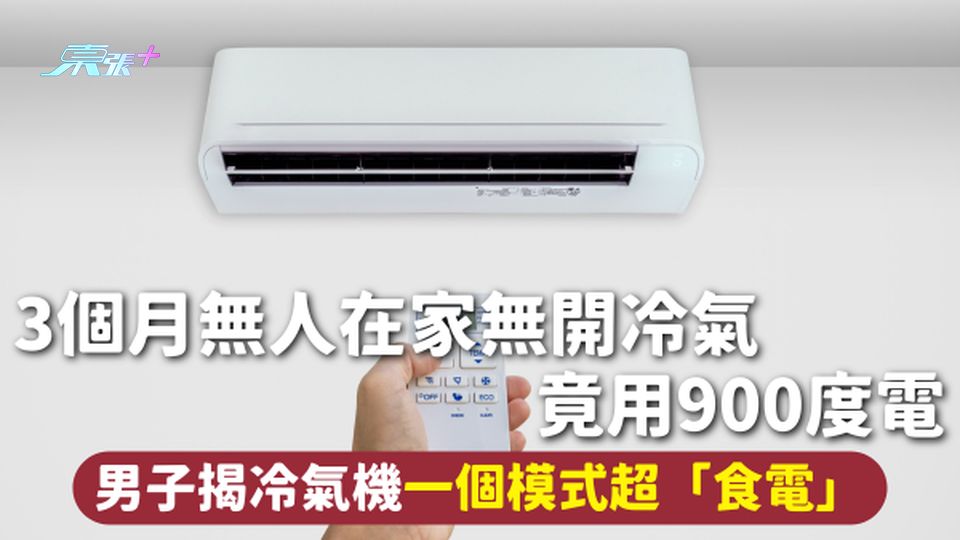 冷氣電費 | 3個月無人在家無開冷氣 竟用900度電 男子揭冷氣機一個模式超「食電」