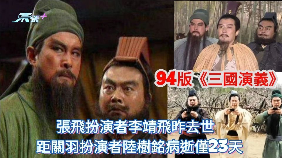 94版《三國演義》張飛扮演者李靖飛昨去世  距關羽扮演者陸樹銘病逝僅隔23天