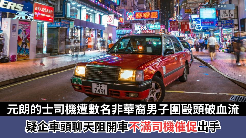 元朗的士司機遭數名非華裔男子圍毆頭破血流  疑企車頭聊天阻開車不滿司機催促出手