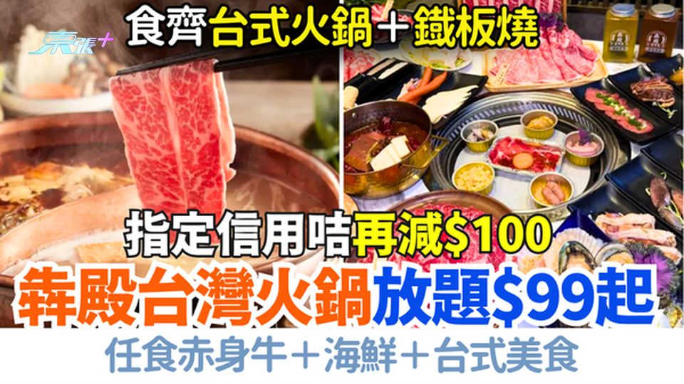 犇殿台灣火鍋放題$99起 食齊台式火鍋＋鐡板燒，任食赤身牛＋海鮮＋台式美食 指定信用咭再減$100