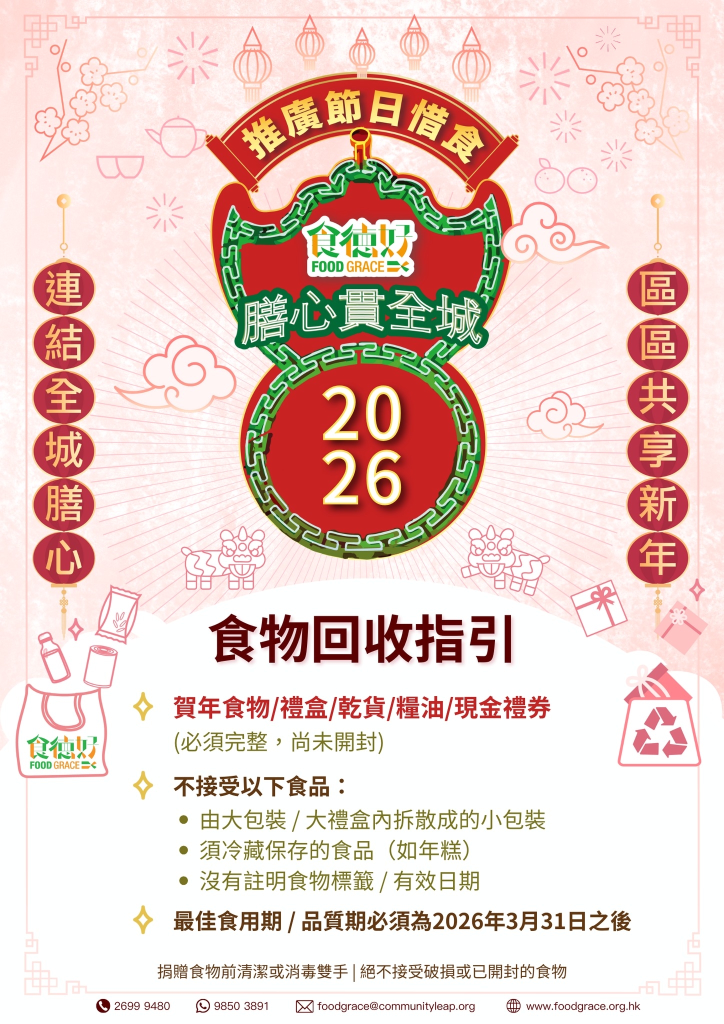 May be a graphic of money and text that says '推廣飾日博食 食德好 FOODGRACE= FOOD GRACE 膳心貫全城 20 26 連 結 全 2 心 城 膳 區 區 共 享 新 年 食德財 FOOD GRADE 食物回收指引 賀年食物/禮盒/乾貨/糧油/現金禮券 賀年食物/ （必須完整， （必須完整，尚未開封） 尚未開封） 不接受以下食品： 由大包裝/ /大禮盒内拆散成的小包裝 須冷藏保存的食品 （如年糕） 沒有註明食物標籤/ 有效日期 最佳食用期 品質期必須為2026年3月31日之後 2699 9430 9850 3891 捐贈食物前清潔或消毒雙手 絕不接受破損或已開封的食物 foodgrace@.communitylep.org 福 www.foodgresce.org.hk'