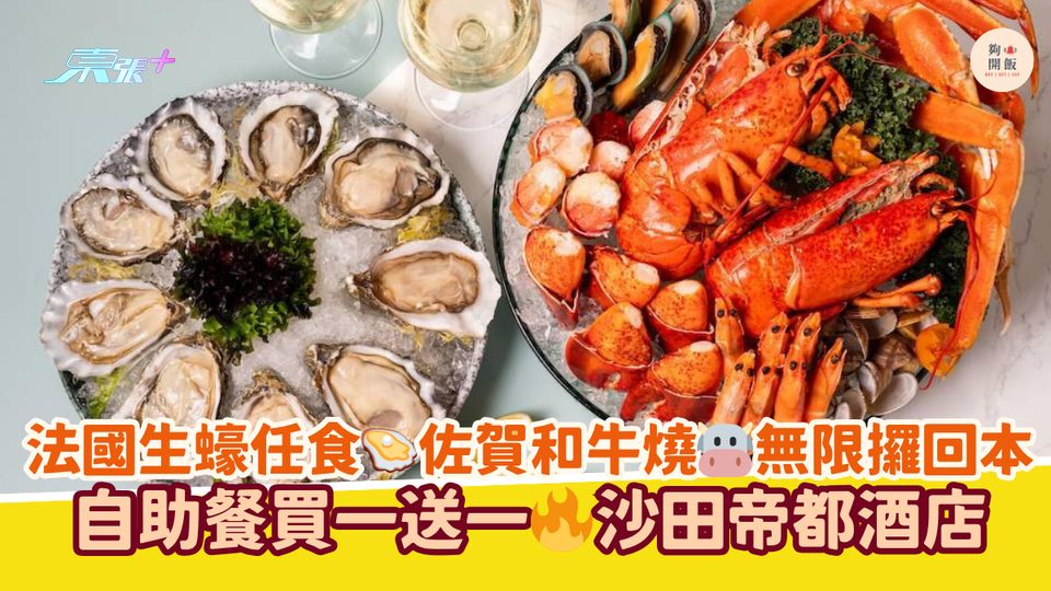 法國生蠔任食🦪佐賀和牛燒🐮無限攞回本｜自助餐買一送一🔥沙田帝都酒店