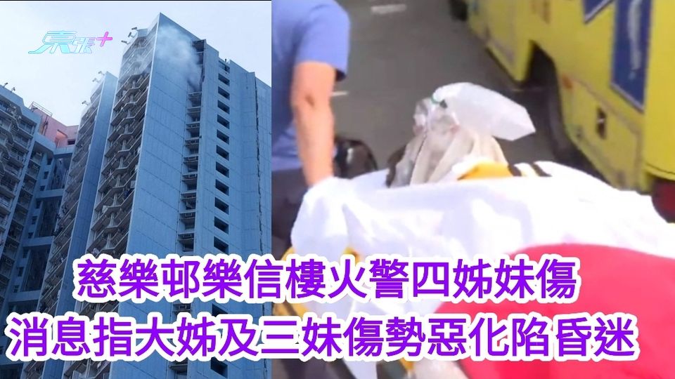 慈樂邨樂信樓火警四姊妹傷  大姊及三妹傷勢惡化陷昏迷  警未能錄取口供