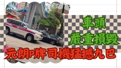 車CAM直擊｜元朗P牌司機猛撼九巴  車頭嚴重損毁 網民：佢真係唔識個喎！