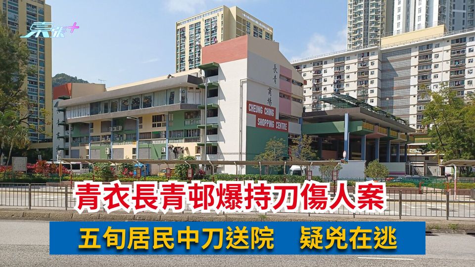 青衣長青邨爆持刀傷人案　五旬居民中刀送院　疑兇在逃