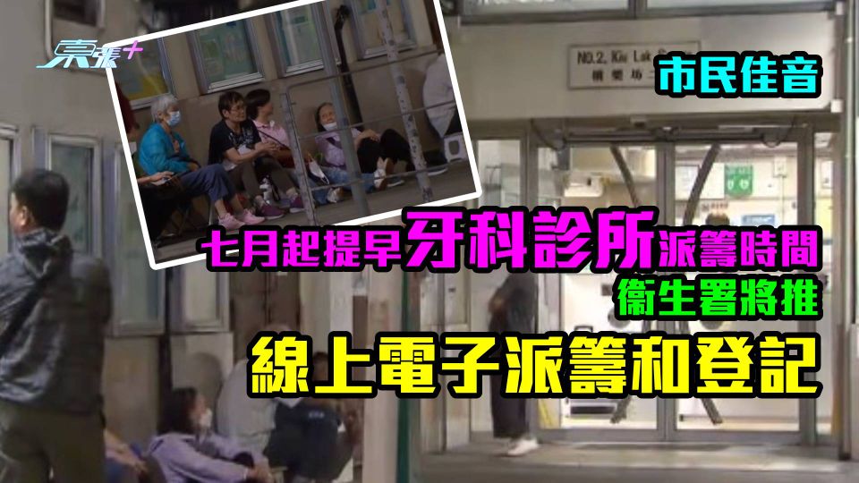 巿民佳音｜七月起提早牙科診所派籌時間　衞生署將推線上電子派籌和登記