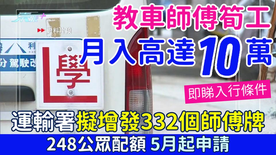 教車師傅筍工｜運輸署擬增發332個師傅牌 248公眾配額 5月起申請 月入10萬係咪真？即睇入行要求