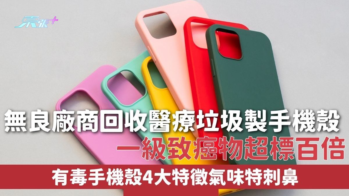 劣質手機殼｜無良廠商回收醫療垃圾製手機殼 一級致癌物超標百倍 有毒手機殼4大特徵氣味特刺鼻 