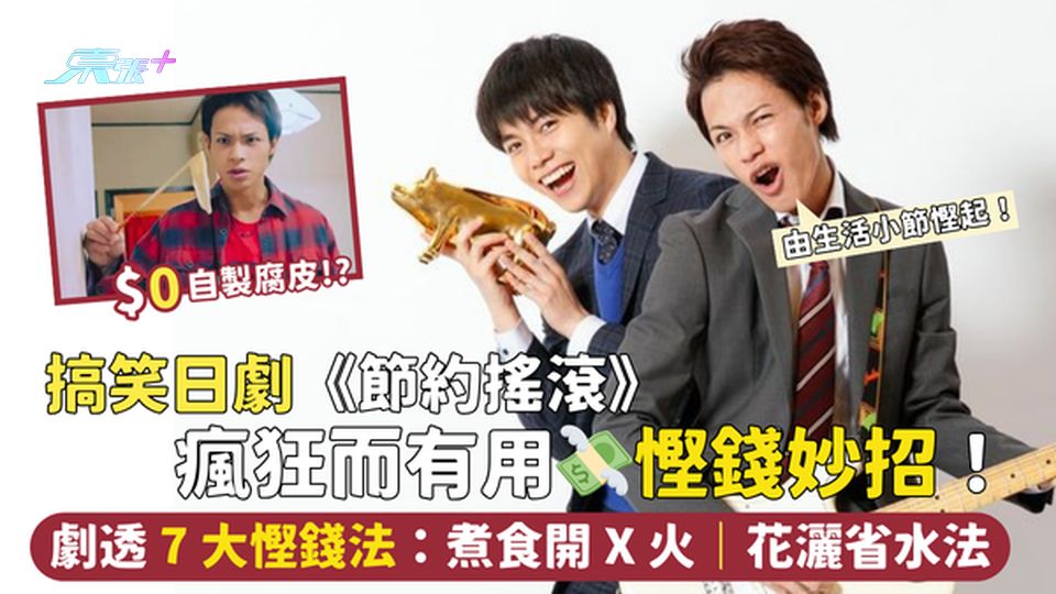 搞笑日劇《節約搖滾》瘋狂而有用💸慳錢妙招！$0自製腐皮｜煮食開X火🔥｜花灑省水法🚿