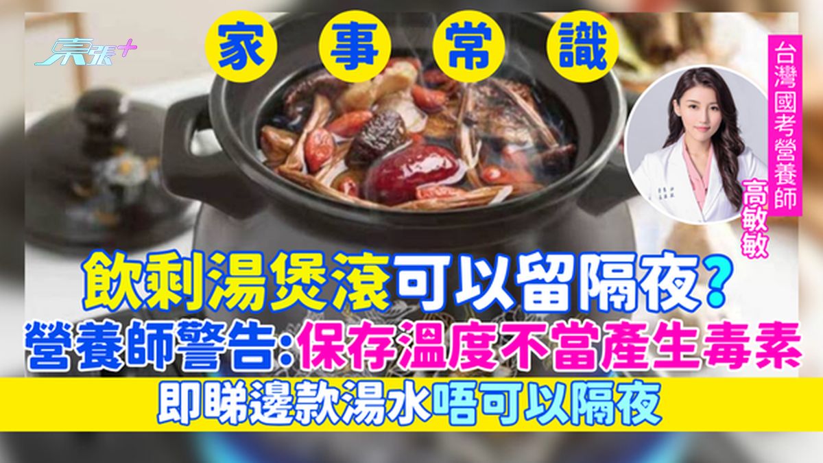 家事常识｜饮剩汤煲滚可以留隔夜？营养师警告：保存温度不当产生毒素/即睇边款汤水唔可以隔夜