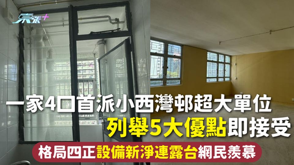 公屋上樓 | 一家4口首派小西灣邨超大單位 列舉5大優點即接受 格局四正設備新淨連露台網民羨慕