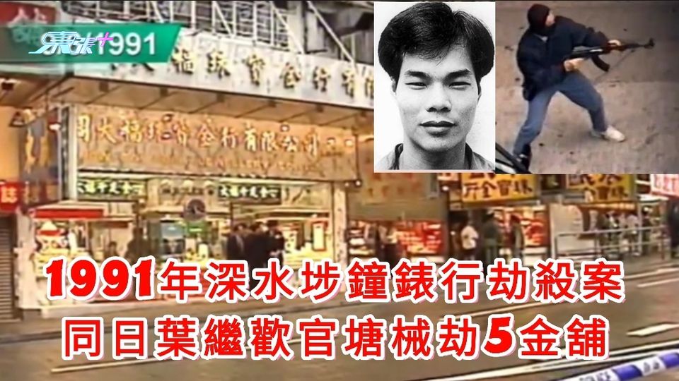 悍匪落網｜1991年深水埗鐘錶行劫殺案 同日葉繼歡官塘械劫5金舖