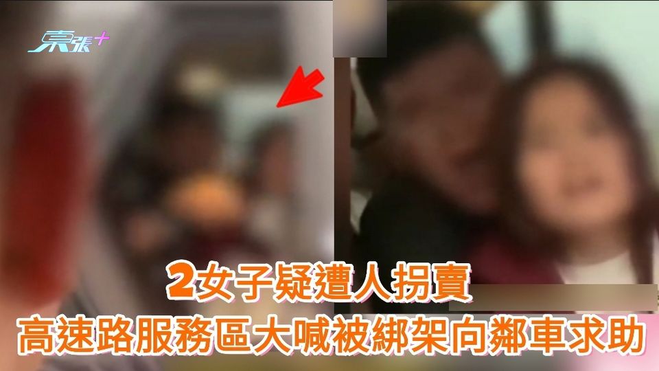 有片|2女子疑遭人拐賣 高速路服務區大喊被綁架向鄰車求助