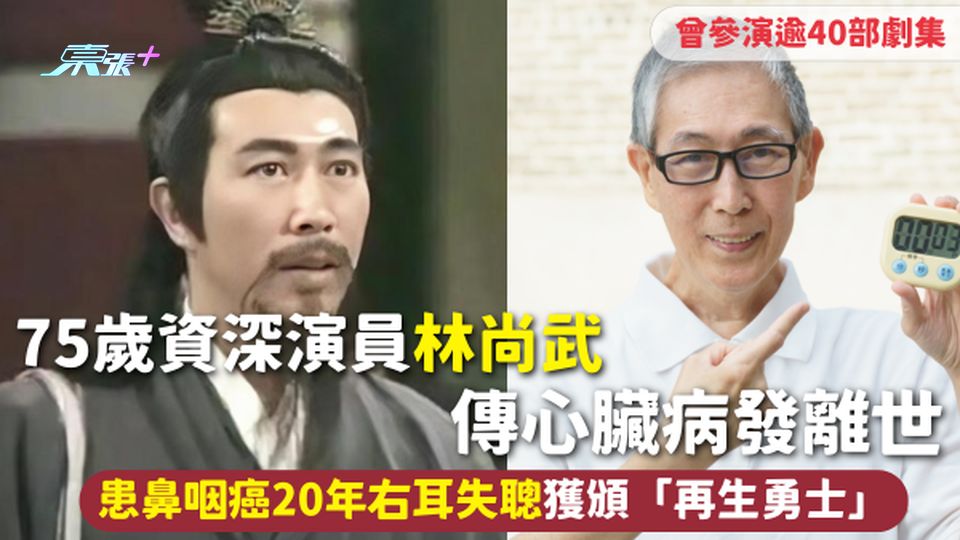 75歲資深演員林尚武傳心臟病發離世 曾參演逾40部劇集 患鼻咽癌20年右耳失聰獲頒「再生勇士」