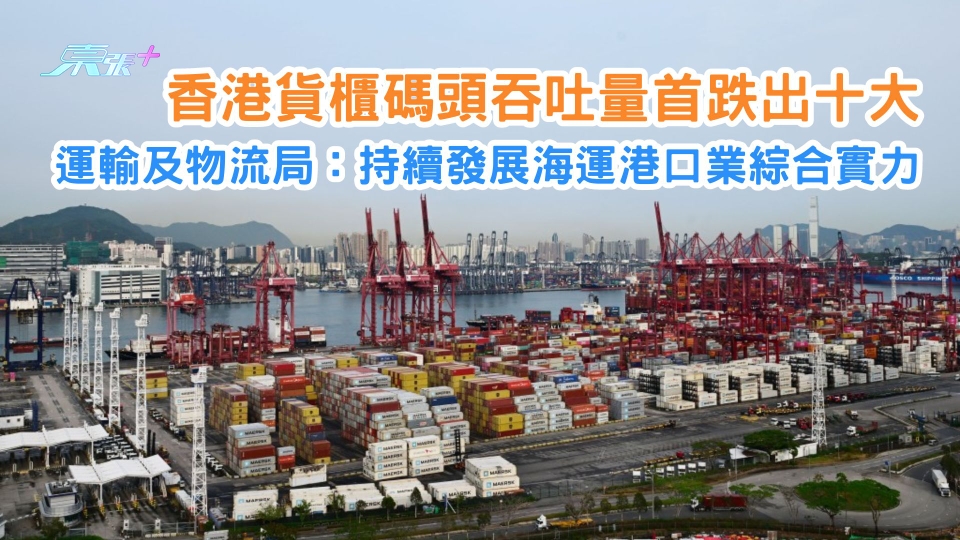 香港貨櫃碼頭吞吐量首跌出十大 運輸及物流局：持續發展海運港口業綜合實力