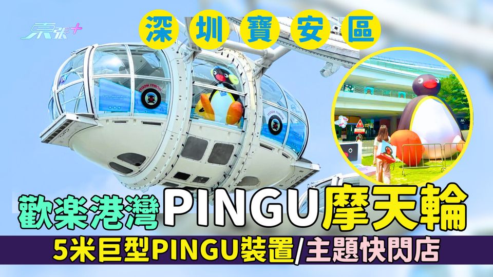 深圳寶安區｜歡樂港灣坐PINGU摩天輪 5米巨型PINGU裝置/主題快閃店/即睇快閃日期＋交通方法