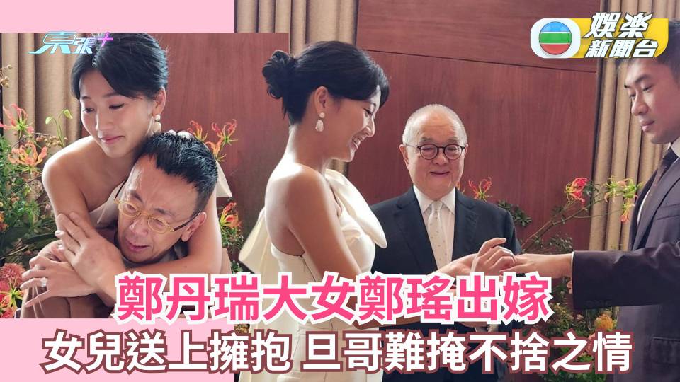 鄭丹瑞大女鄭瑤出嫁 女兒送上擁抱 旦哥難掩不捨之情
