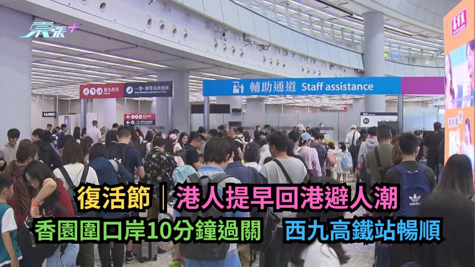 復活節｜港人提早回港避人潮　香園圍口岸10分鐘過關　西九高鐵站暢順