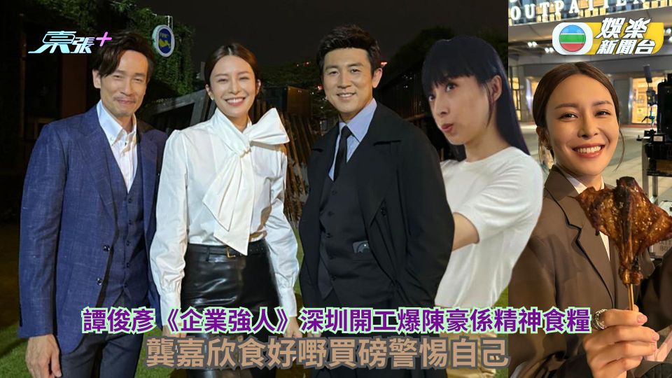 譚俊彥《企業強人》深圳開工爆陳豪係精神食糧 龔嘉欣食好嘢買磅警惕自己