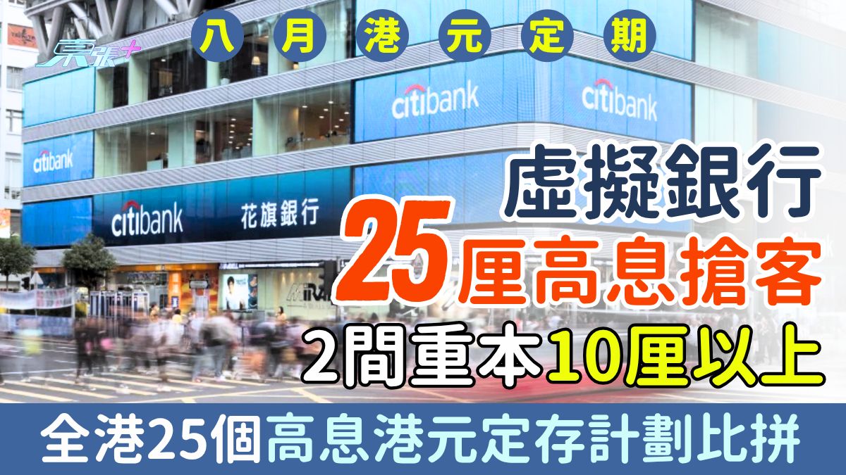 8月港元定期存款｜虛擬銀行25厘高息搶客 2間重本10厘以上 全港25個高息港元定存計劃比拼