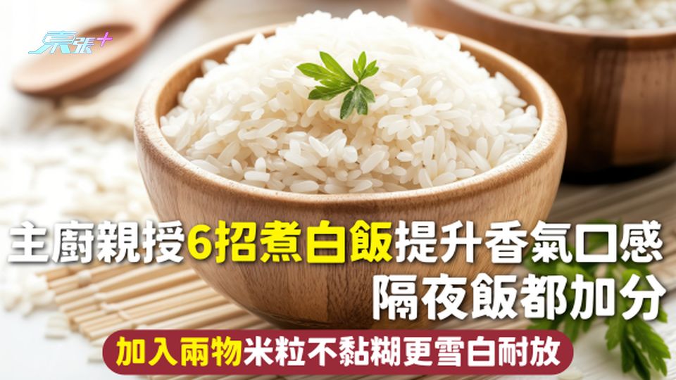 煮飯 | 主廚親授6招煮白飯提升香氣口感 隔夜飯都加分 加入兩物米粒不黏糊更雪白耐放