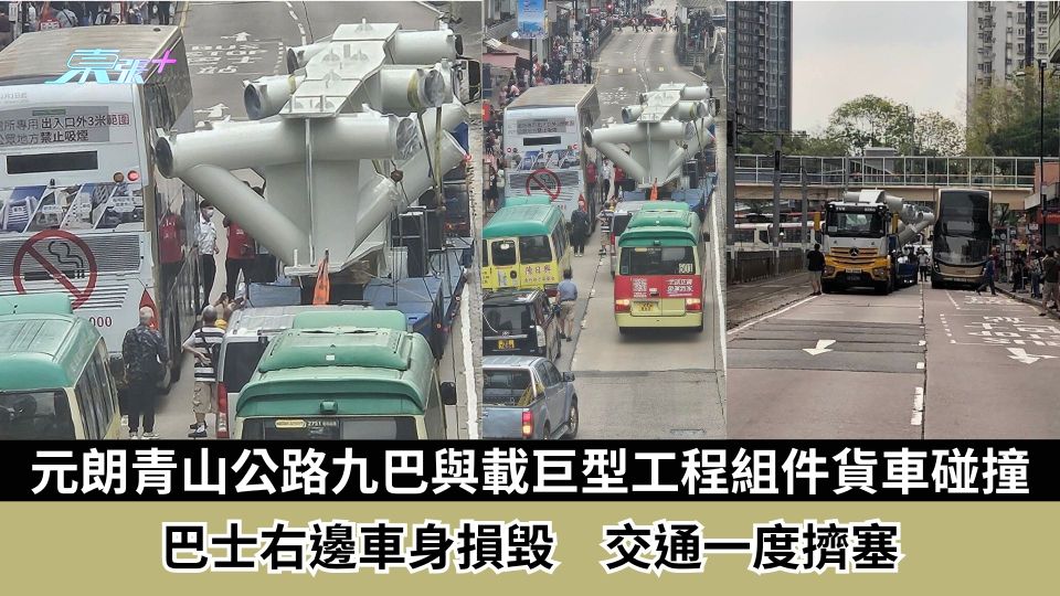 元朗青山公路九巴與載巨型工程組件貨車碰撞　巴士右邊車身損毀　交通一度擠塞