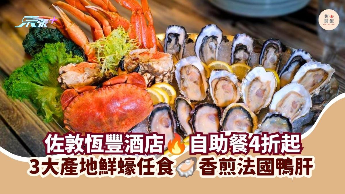 佐敦恆豐酒店 自助餐4折起｜3大產地鮮蠔任食 香煎法國鴨肝