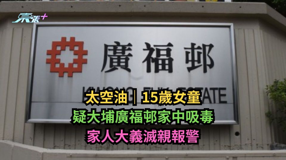 太空油｜15歲女童疑大埔廣福邨家中吸毒　家人大義滅親報警