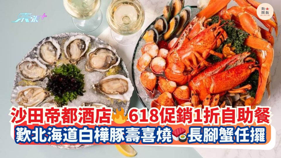 沙田帝都酒店 618促銷1折自助餐｜歎北海道白樺豚壽喜燒 長腳蟹任攞