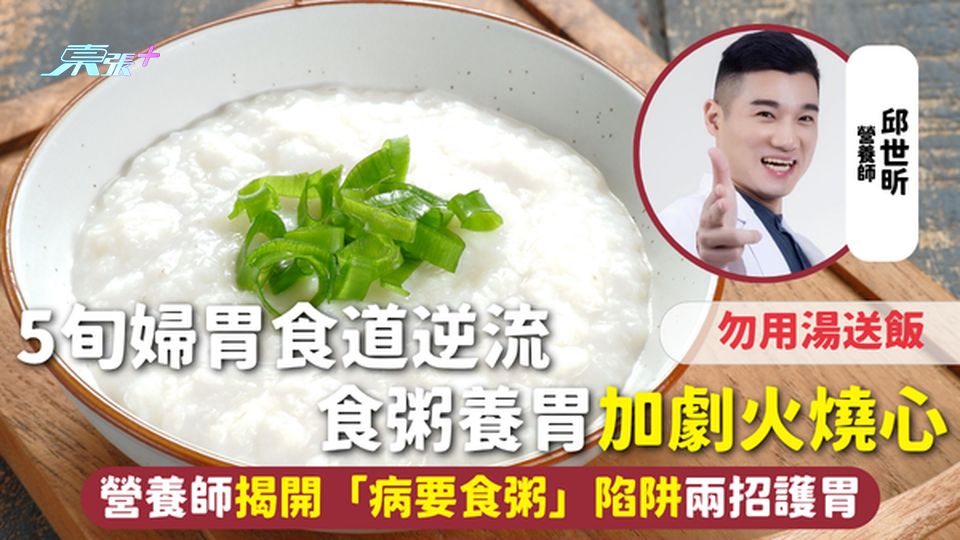 錯誤養胃 | 5旬婦胃食道逆流 食粥養胃加劇火燒心 營養師揭開「病要食粥」陷阱 兩招護胃勿用湯送飯