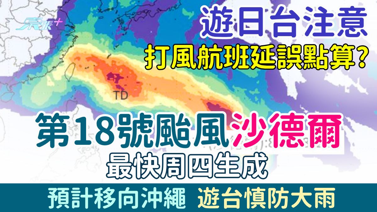 外遊注意｜打風航班取消/延誤點算？第18號颱風「沙德爾」最快周四生成移向沖繩！遊台慎防大雨