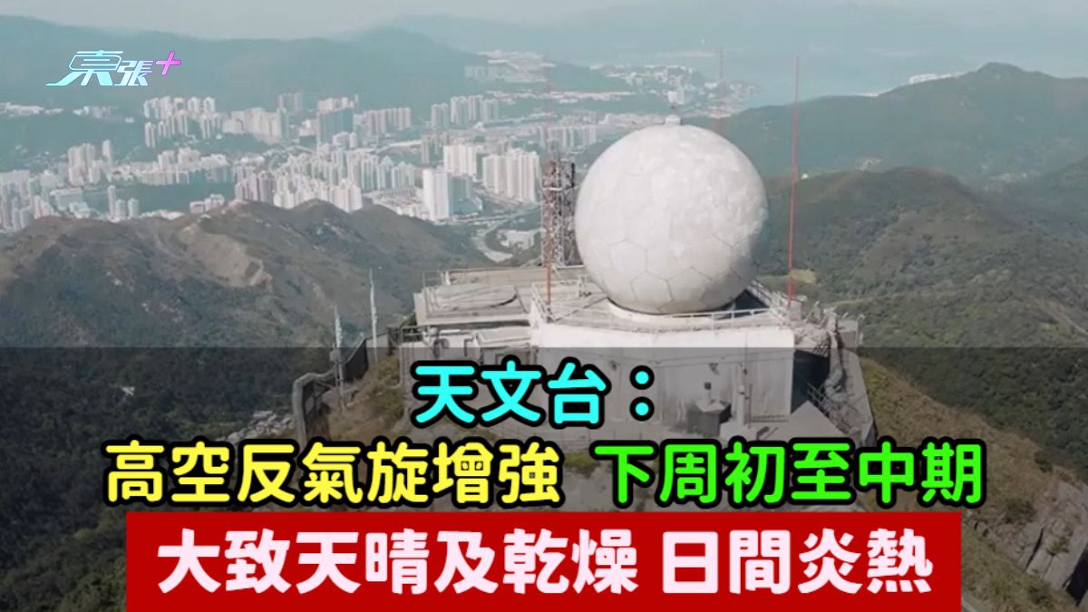 天文台：高空反气旋增强下周初至中期大致天晴及干燥  日间炎热
