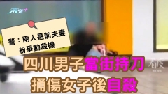 有片｜四川男子當街持刀捅傷女子後自殺 警：兩人是前夫妻 紛爭動殺機