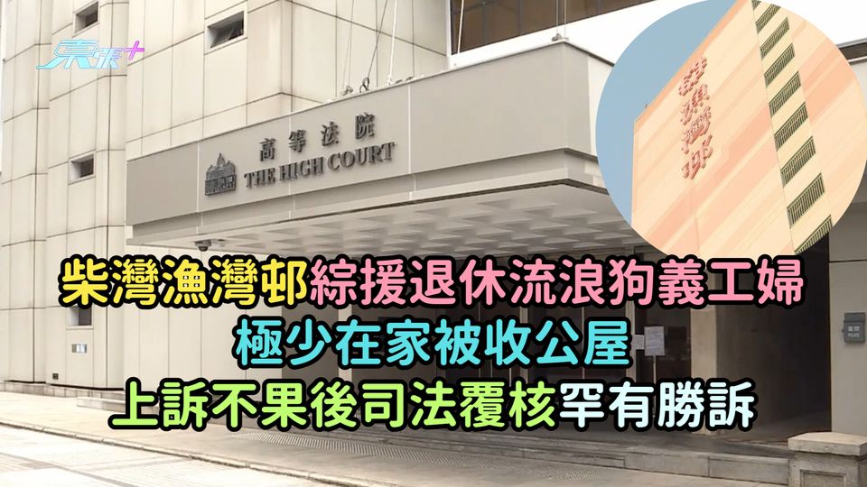 柴灣漁灣邨綜援退休流浪狗義工婦  極少在家被收公屋上訴不果後司法覆核罕有勝訴