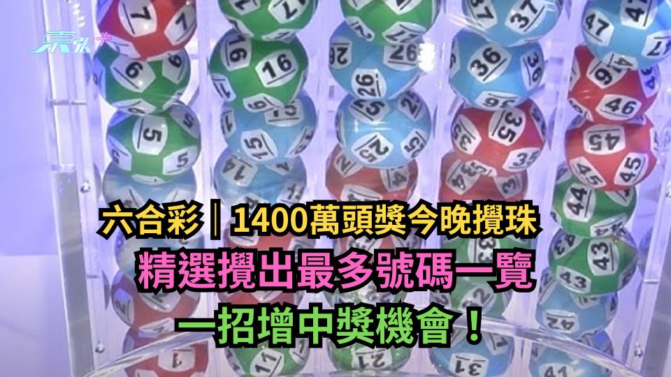 六合彩｜1400萬頭獎今晚攪珠　精選攪出最多號碼一覽　一招增中獎機會！