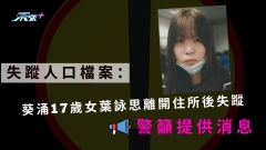 失蹤人口檔案：葵涌17歲女葉詠思離開住所後失蹤 警籲提供消息