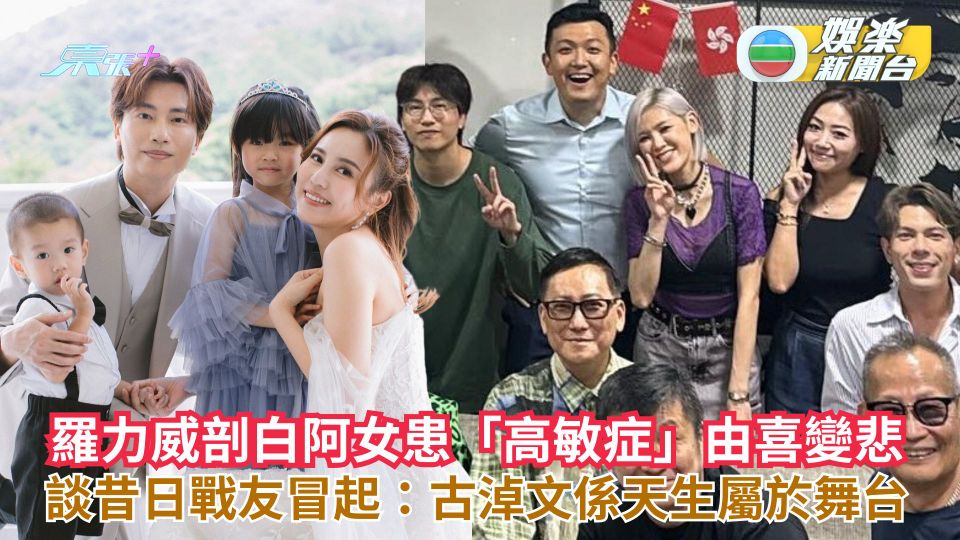 羅力威剖白阿女患「高敏症」由喜變悲 談昔日戰友冒起：古淖文係天生屬於舞台