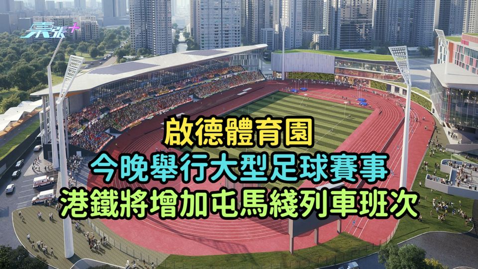 啟德體育園今晚舉行大型足球賽事  港鐵將增加屯馬綫列車班次