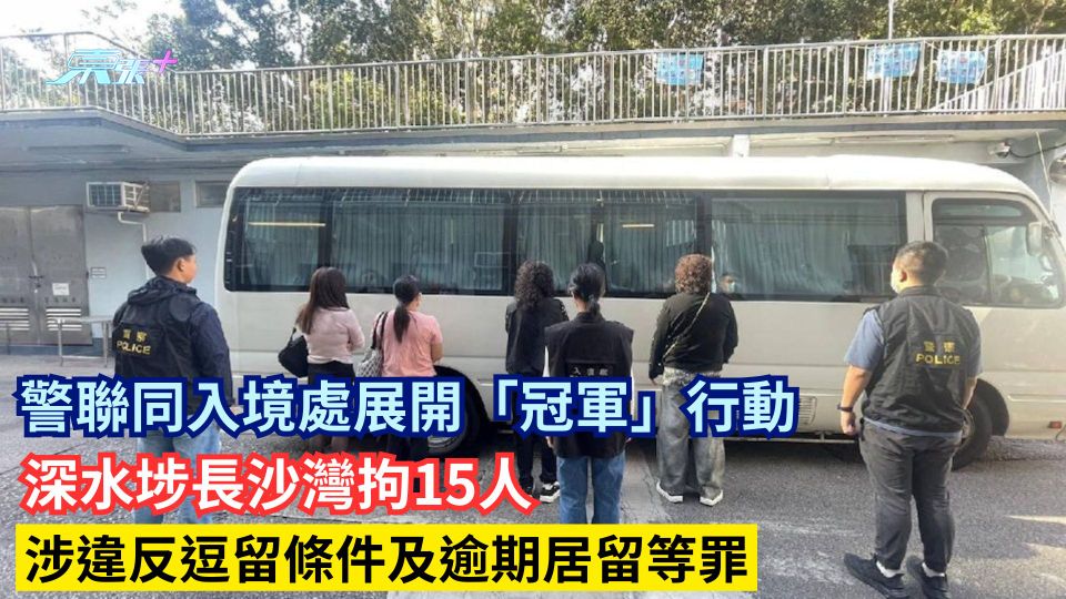 警聯同入境處展開「冠軍」行動 深水埗長沙灣拘15人 涉違反逗留條件及逾期居留等罪