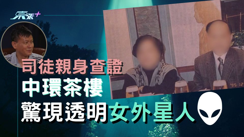 邊度都有外星人｜司徒親身查證 中環茶樓驚現透明女外星人